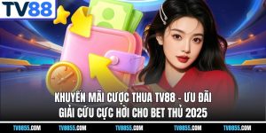 Khuyến Mãi Cược Thua TV88 – Ưu Đãi Giải Cứu Cực Hời Cho Bet Thủ 2025