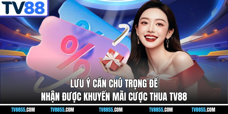 Lưu ý cần chú trọng để nhận được khuyến mãi cược thua TV88 Lưu ý cần chú trọng để nhận được khuyến mãi cược thua TV88