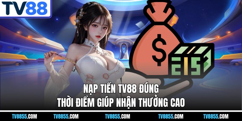 Nạp tiền TV88 đúng thời điểm giúp nhận thưởng cao Nạp tiền TV88 đúng thời điểm giúp nhận thưởng cao